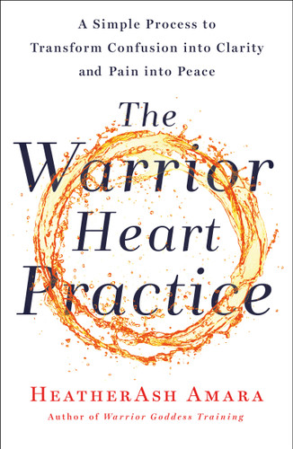 The Warrior Heart Practice: A Simple Process to Transform Confusion into Clarity and Pain into Peace (A Warrior Goddess Book) book cover by HeatherAsh Amara