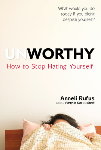 Unworthy: How to Stop Hating Yourself book cover by Anneli Rufus