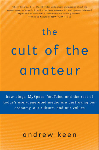 The Cult of the Amateur: How blogs, MySpace, YouTube, and the rest of today's user-generated media are destroying our economy, our culture, and our values book cover by Andrew Keen