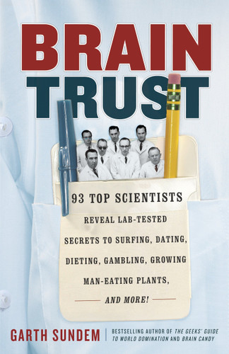 Brain Trust: 93 Top Scientists Reveal Lab-Tested Secrets to Surfing, Dating, Dieting, Gambling, Growing Man-Eating Plants, and More! book cover by Garth Sundem