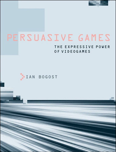 Persuasive Games: The Expressive Power of Videogames book cover by Ian Bogost