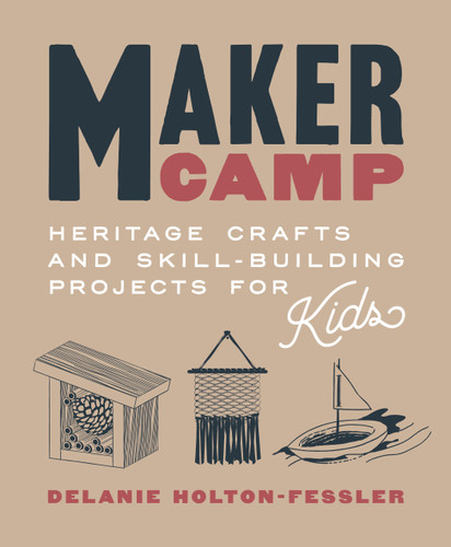 Maker Camp: Heritage Crafts and Skill-Building Projects for Kids book cover by Delanie Holton-Fessler
