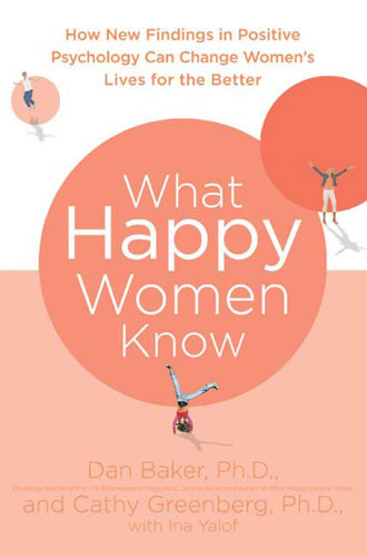What Happy Women Know: How New Findings in Positive Psychology Can Change Women's Lives for the Better book cover by Dan Baker, Ph.D., Cathy Greenberg, Ph.D.