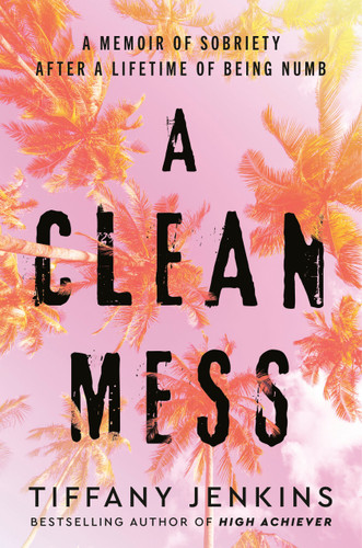 A Clean Mess: A Memoir of Sobriety After a Lifetime of Being Numb book cover by Tiffany Jenkins