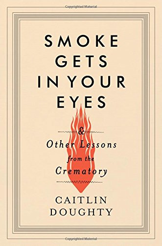 Smoke Gets in Your Eyes: And Other Lessons from the Crematory [Hardcover] Cover