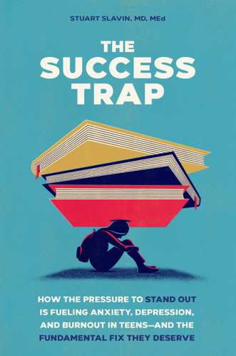 The Success Trap: How the Pressure to Stand Out Is Fueling Anxiety, Depression, and Burnout in Teens--and the Fundamental Fix They Deserve book cover by Stuart Slavin, MD, MEd