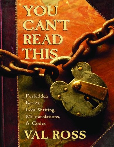 You Can't Read This: Forbidden Books, Lost Writing, Mistranslations, and Codes book cover by Val Ross