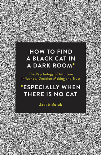 How To Find a Black Cat in a Dark Room: The Psychology of Intuition, Influence, Decision Making and Trust book cover by Jacob Burak