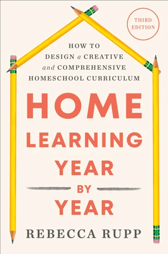 Home Learning Year by Year, Third Edition: How to Design a Creative and Comprehensive Homeschool Curriculum book cover by Rebecca Rupp