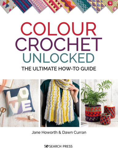 Colour Crochet Unlocked: The ultimate how-to guide book cover by Jane Howorth, Dawn Curran