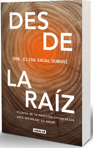 Desde la raíz. Pilares de la medicina integrativa para optimizar tu salud / From the Core: Foundations of Integrative Medicine to Optimize Your Health book cover by Dra. Elisa Sacal