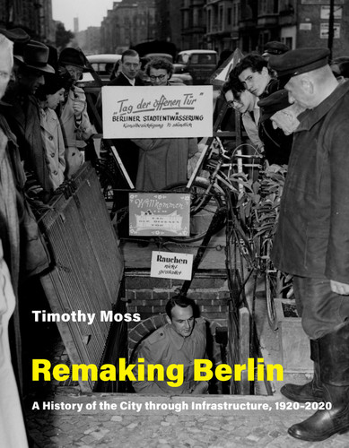 Remaking Berlin: A History of the City through Infrastructure, 1920-2020 (Infrastructures) book cover by Timothy Moss