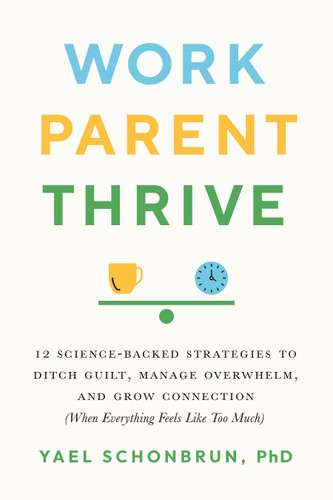 Work, Parent, Thrive: 12 Science-Backed Strategies to Ditch Guilt, Manage Overwhelm, and Grow Connection (When Everything Feels Like Too Much) book cover by Yael Schonbrun