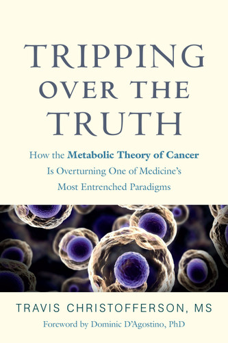 Tripping over the Truth: How the Metabolic Theory of Cancer Is Overturning One of Medicine's Most Entrenched Paradigms book cover by Travis Christofferson