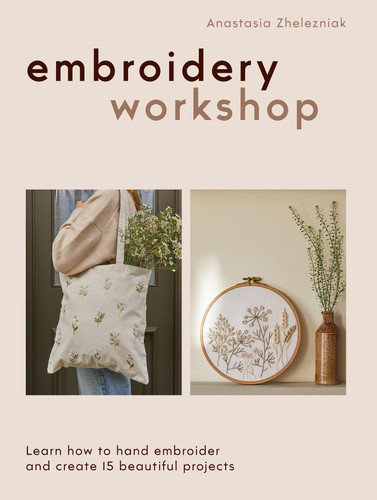 Embroidery Workshop: Learn how to hand embroider and create 15 beautiful projects book cover by Anastasia Zhelezniak