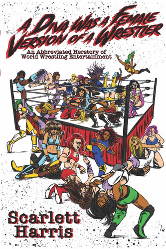 A Diva Was a Female Version of a Wrestler: An Abbreviated Herstory of World Wrestling Entertainment book cover by Scarlett Harris, Scarlet Harris