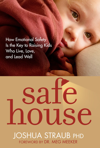 Safe House: How Emotional Safety Is the Key to Raising Kids Who Live, Love, and Lead Well book cover by Joshua Straub, PhD