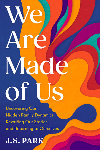 We Are Made of Us: Uncovering Our Hidden Family Dynamics, Rewriting Our Stories, and Returning to Ourselves book cover by J.S. Park