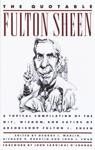 The Quotable Fulton Sheen: A Topical Compilation of the Wit, Wisdom, and Satire of Archbishop Fulton J. Sheen book cover by Fulton Sheen