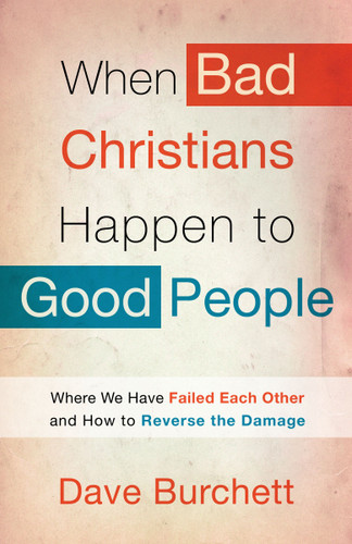 When Bad Christians Happen to Good People: Where We Have Failed Each Other and How to Reverse the Damage book cover by Dave Burchett