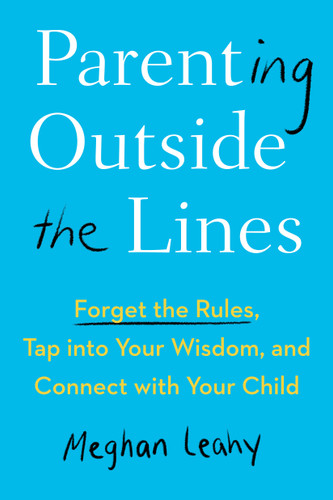 Parenting Outside the Lines: Forget the Rules, Tap into Your Wisdom, and Connect with Your Child book cover by Meghan Leahy