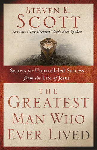 The Greatest Man Who Ever Lived: Secrets for Unparalleled Success from the Life of Jesus book cover by Steven K. Scott