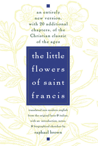 The Little Flowers of St. Francis: An Entirely New Version, with 20 Additional Chapters, of the Christian Classic of the Ages book cover by Raphael Brown