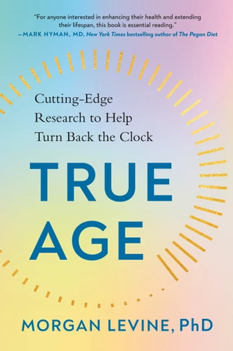 True Age: Cutting-Edge Research to Help Turn Back the Clock book cover by Morgan Levine, PhD