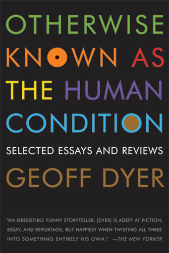 Otherwise Known as the Human Condition: Selected Essays and Reviews book cover by Geoff Dyer