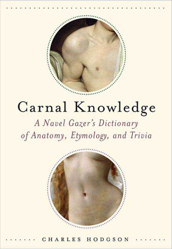 Carnal Knowledge: A Navel Gazer's Dictionary of Anatomy, Etymology, and Trivia book cover by Charles Hodgson