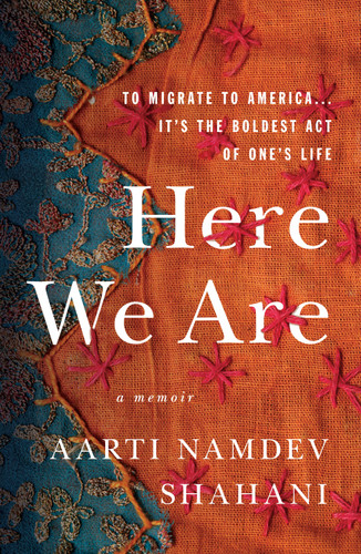 Here We Are: To Migrate To America... It's the Boldest Act of One's Life book cover by Aarti Namdev Shahani