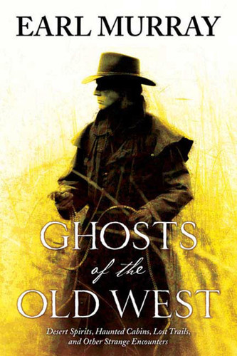 Ghosts of the Old West: Desert Spirits, Haunted Cabins, Lost Trails, and Other Strange Encounters (Ghosts of the Old West #1) book cover by Earl Murray