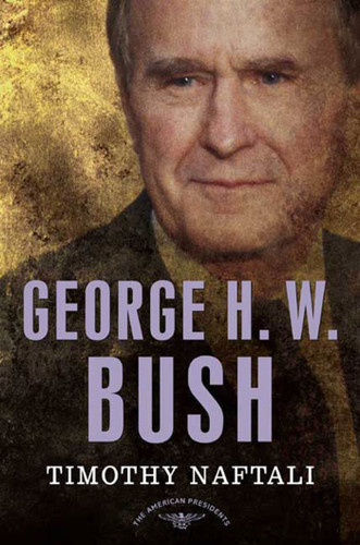 George H. W. Bush: The American Presidents Series: The 41st President, 1989-1993 book cover by Timothy Naftali