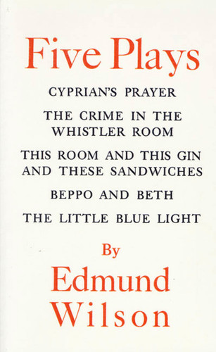 Five Plays: Cyprian's Prayer, The Crime in the Whistler Room, This Room and This Gin and These Sandwiches, Beppo and Beth, The Little Blue Light book cover by Edmund Wilson