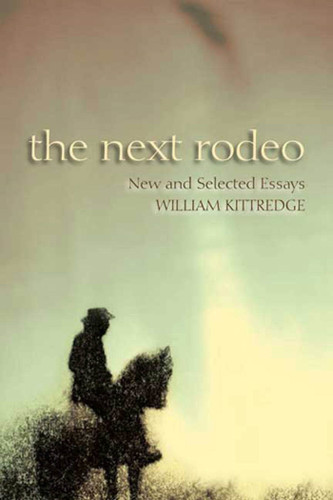 The Next Rodeo: New and Selected Essays book cover by William Kittredge
