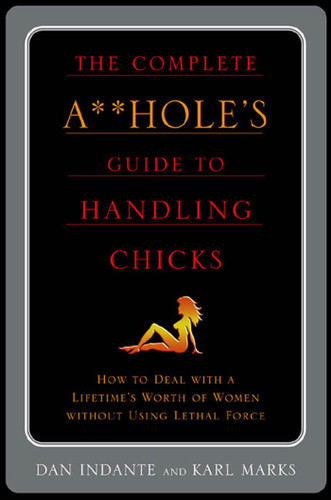 The Complete A**hole's Guide to Handling Chicks book cover by Karl Marks, Dan Indante