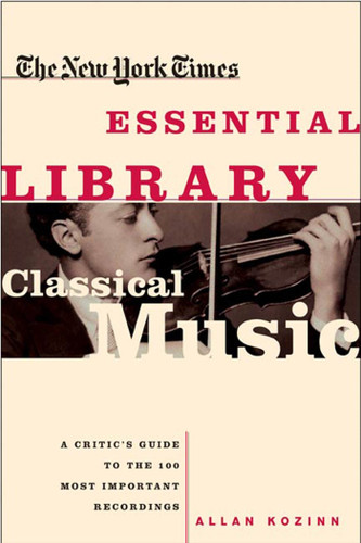 The New York Times Essential Library: Classical Music: A Critic's Guide to the 100 Most Important Recordings book cover by Allan Kozinn