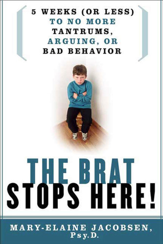 The Brat Stops Here!: 5 Weeks (or Less) to No More Tantrums, Arguing, or Bad Behavior book cover by Mary-Elaine Jacobsen, Psy.P.