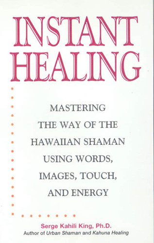 Instant Healing: Mastering the Way of the Hawaiian Shaman Using Words, Images, Touch, and Energy book cover by Serge Kahili King