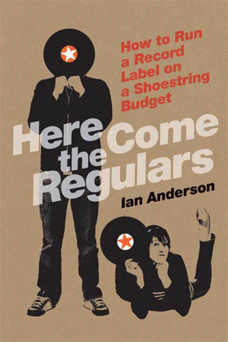Here Come the Regulars: How to Run a Record Label on a Shoestring Budget book cover by Ian Anderson