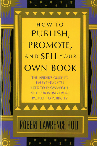 How to Publish, Promote, & Sell Your Own Book: The insider's guide to everything you need to know about self-publishing from pasteup to publicity book cover by Robert Lawrence Holt