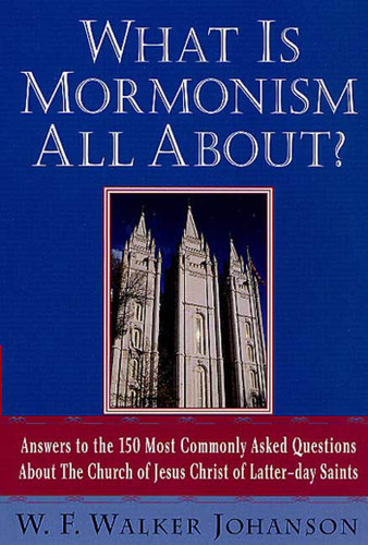 What Is Mormonism All About?: Answers to the 150 Most Commonly Asked Questions about The Church of Jesus Christ of Latter-day Saints book cover by W. Walker F. Johanson