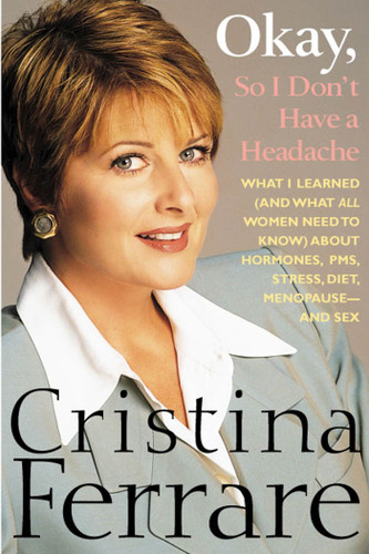 Okay, So I Don't Have a Headache: What I learned (and what all women need to know) about PMS, hormones, stress, diet, menopause--and sex book cover by Christina Ferrare