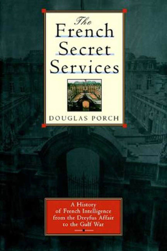 The French Secret Services: A History of French Intelligence from the Drefus Affair to the Gulf War book cover by Douglas Porch