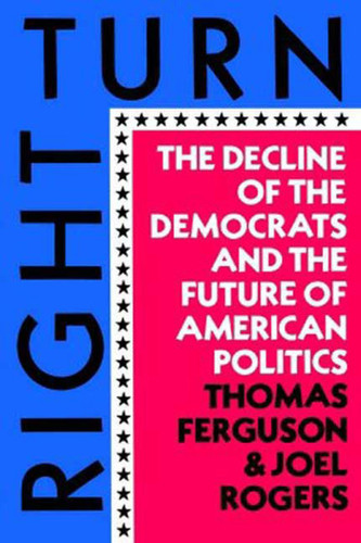 Right Turn: The Decline of the Democrats and the Future of American Politics book cover by Thomas Ferguson, Joel Rogers