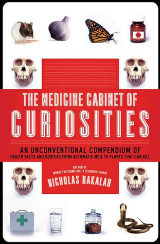 The Medicine Cabinet of Curiosities: An Unconventional Compendium of Health Facts and Oddities, from Asthmatic Mice to Plants that Can Kill book cover by Nicholas Bakalar