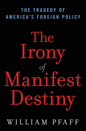 The Irony of Manifest Destiny: The Tragedy of America's Foreign Policy book cover by William Pfaff