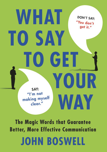 What to Say to Get Your Way: The Magic Words That Guarantee Better, More Effective Communication book cover by John Boswell