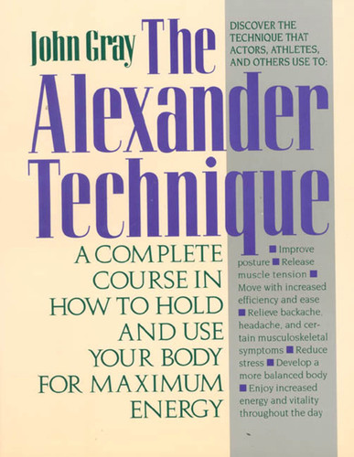 The Alexander Technique: A Complete Course in How to Hold and Use Your Body for Maximum Energy book cover by John Gray, Ph.D.
