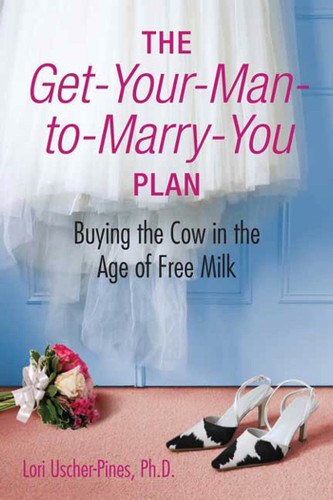 The Get-Your-Man-to-Marry-You Plan: Buying the Cow in the Age of Free Milk book cover by Lori Uscher-Pines, Ph.D.